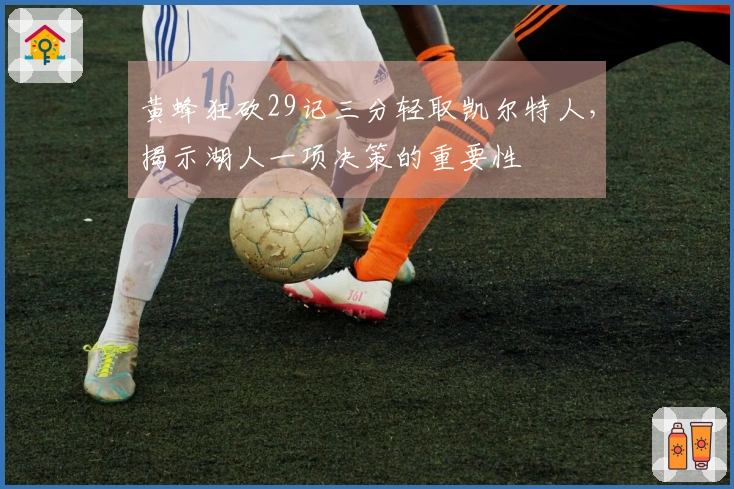 黄蜂狂砍29记三分轻取凯尔特人，揭示湖人一项决策的重要性