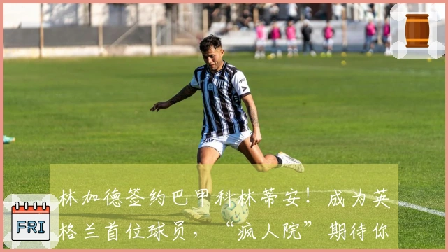 林加德签约巴甲科林蒂安！成为英格兰首位球员，“疯人院”期待你的到来