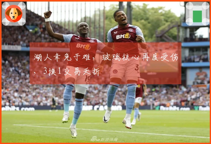 湖人幸免于难，玻璃核心再度受伤，3换1交易夭折