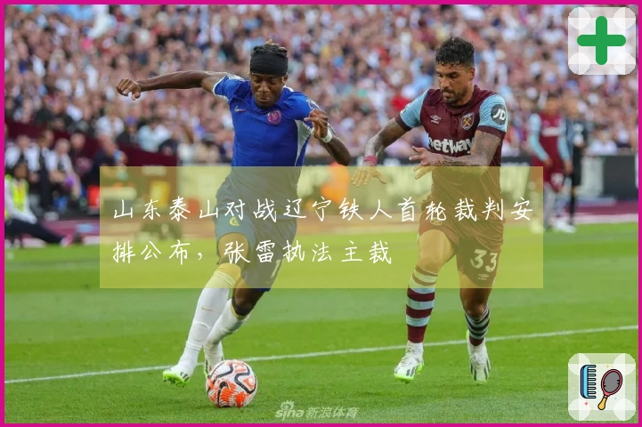 山东泰山对战辽宁铁人首轮裁判安排公布，张雷执法主裁