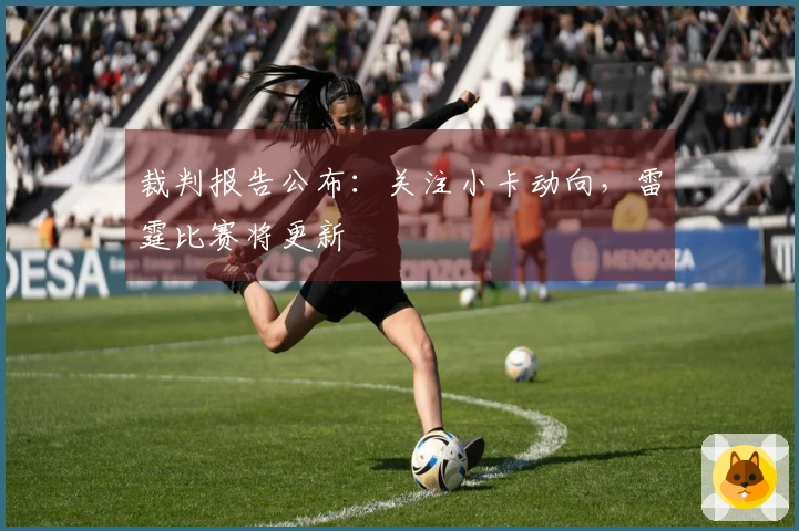 裁判报告公布：关注小卡动向，雷霆比赛将更新