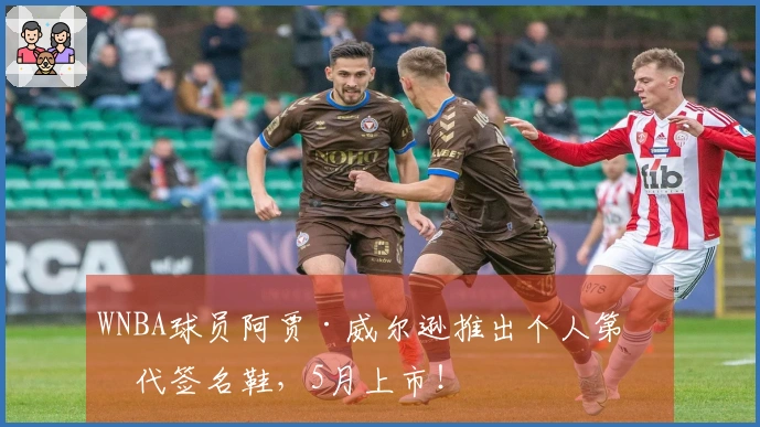 WNBA球员阿贾·威尔逊推出个人第二代签名鞋，5月上市！