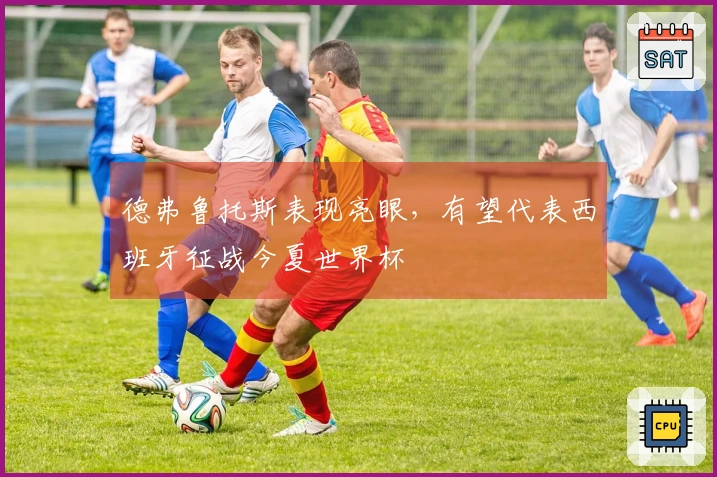 德弗鲁托斯表现亮眼，有望代表西班牙征战今夏世界杯