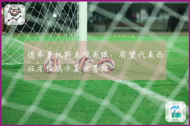 德弗鲁托斯表现亮眼，有望代表西班牙征战今夏世界杯