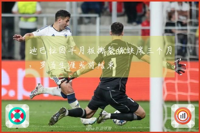 迪巴拉因半月板撕裂伤缺席三个月，罗马生涯或将结束