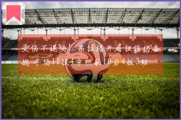 受伤不退场！弗拉格开局扭伤仍奋战 半场11投4中斩获10分4板3助