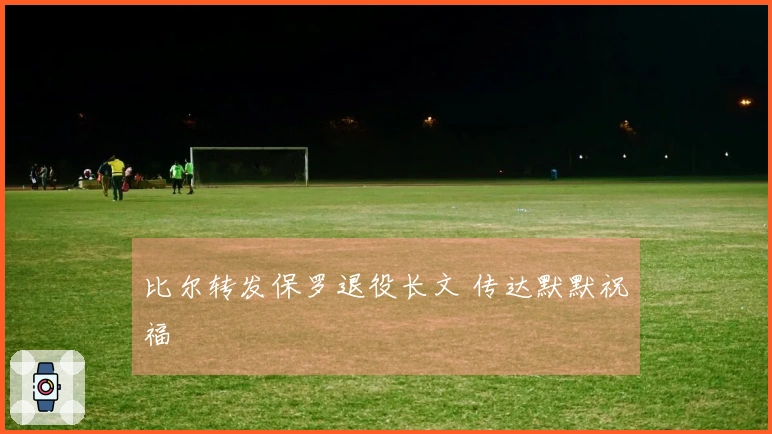 比尔转发保罗退役长文 传达默默祝福