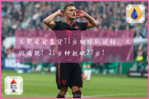 东契奇背靠背71分助球队逆转，文班痛哭！21分钟狂砍27分！