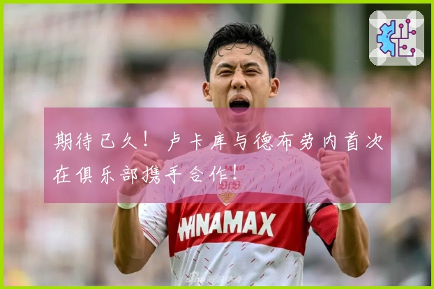 期待已久！卢卡库与德布劳内首次在俱乐部携手合作！