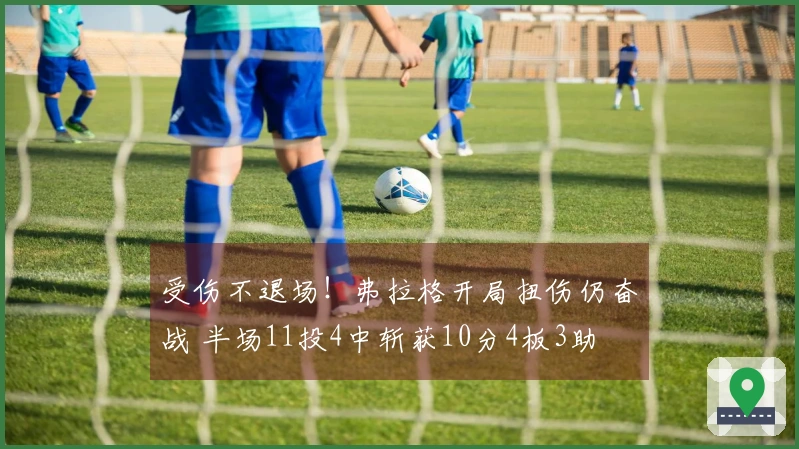 受伤不退场！弗拉格开局扭伤仍奋战 半场11投4中斩获10分4板3助
