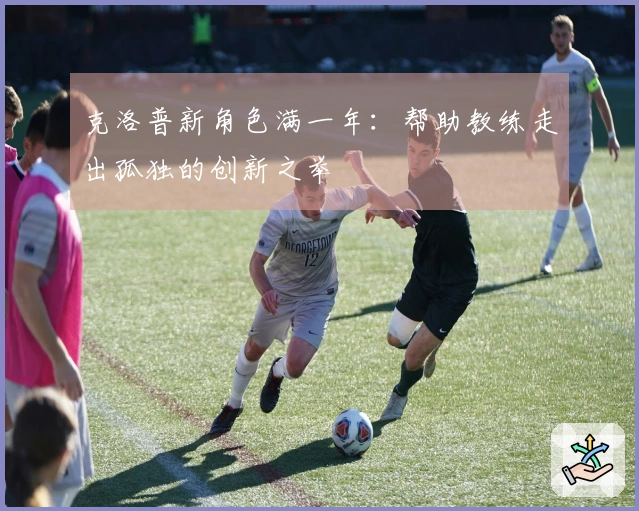 克洛普新角色满一年：帮助教练走出孤独的创新之举