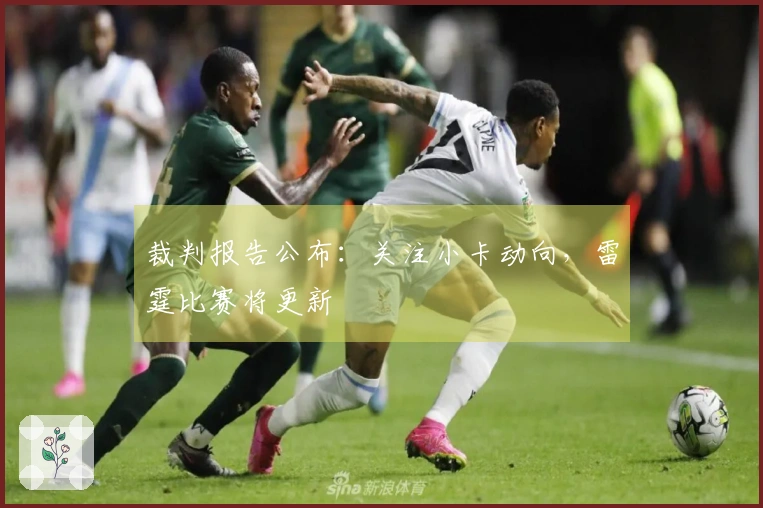 裁判报告公布：关注小卡动向，雷霆比赛将更新